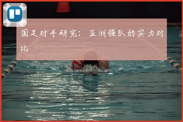 国足对手研究：亚洲强队的实力对比