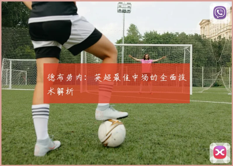 德布劳内：英超最佳中场的全面技术解析