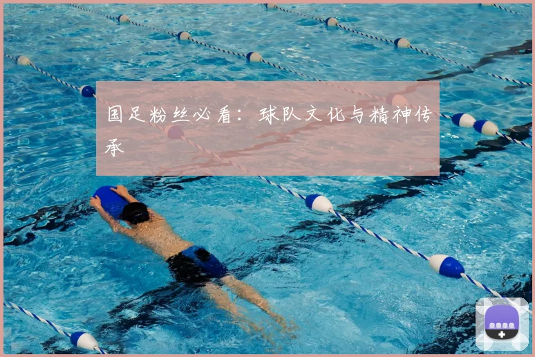国足粉丝必看：球队文化与精神传承