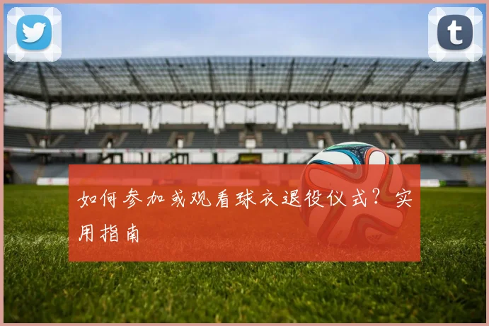 如何参加或观看球衣退役仪式?实用指南