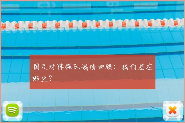 国足对阵强队战绩回顾：我们差在哪里？