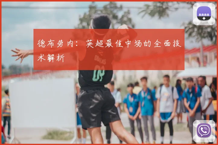 德布劳内：英超最佳中场的全面技术解析