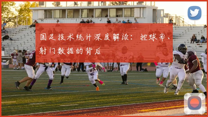 国足技术统计深度解读：控球率、射门数据的背后