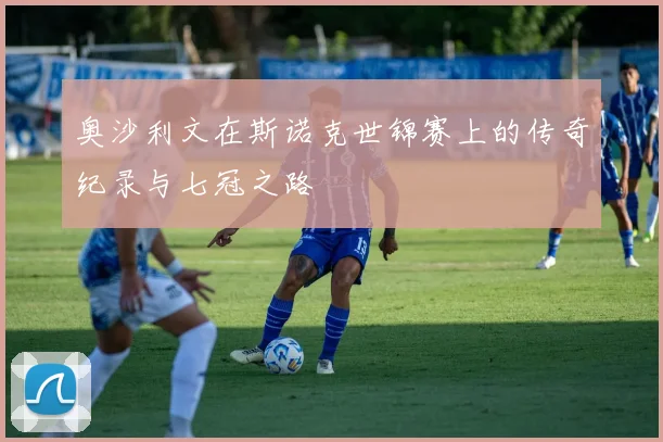 奥沙利文在斯诺克世锦赛上的传奇纪录与七冠之路