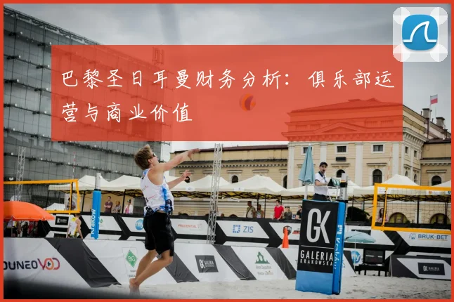 巴黎圣日耳曼财务分析：俱乐部运营与商业价值