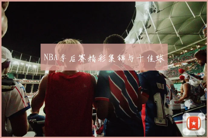 NBA季后赛精彩集锦与十佳球