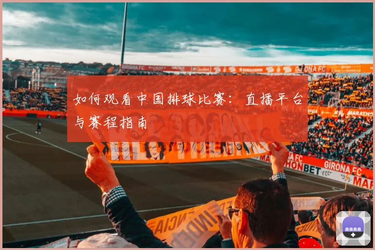 如何观看中国排球比赛：直播平台与赛程指南