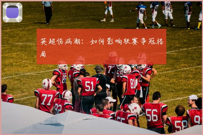 英超伤病潮：如何影响联赛争冠格局