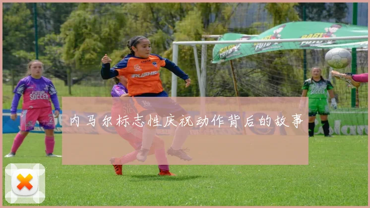 内马尔标志性庆祝动作背后的故事