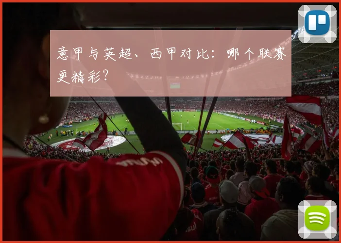 意甲与英超、西甲对比：哪个联赛更精彩？