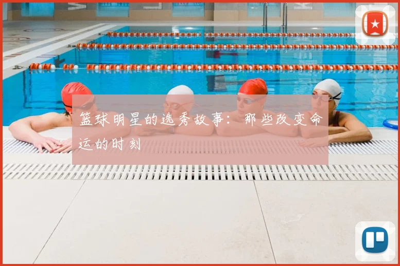 篮球明星的选秀故事：那些改变命运的时刻