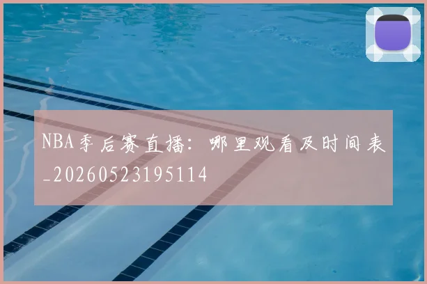 NBA季后赛直播:哪里观看及时间表_20260523195114