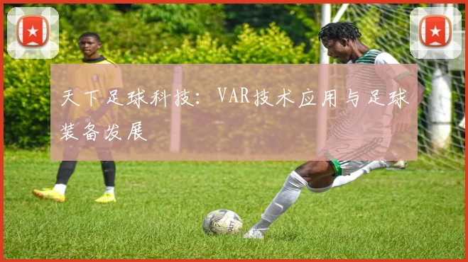 天下足球科技：VAR技术应用与足球装备发展