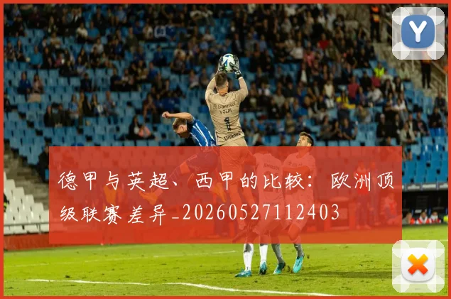 德甲与英超、西甲的比较：欧洲顶级联赛差异_20260527112403