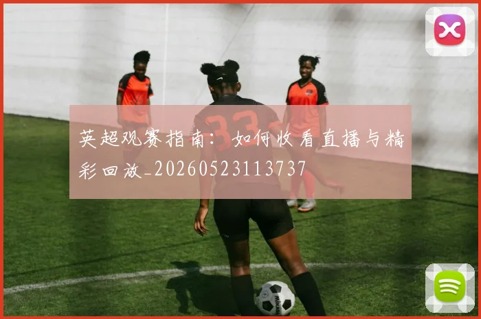 英超观赛指南：如何收看直播与精彩回放_20260523113737
