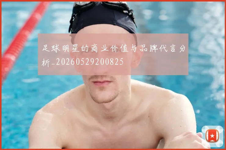 足球明星的商业价值与品牌代言分析_20260529200825