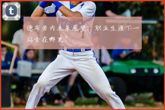 德布劳内未来展望：职业生涯下一站会在哪里？