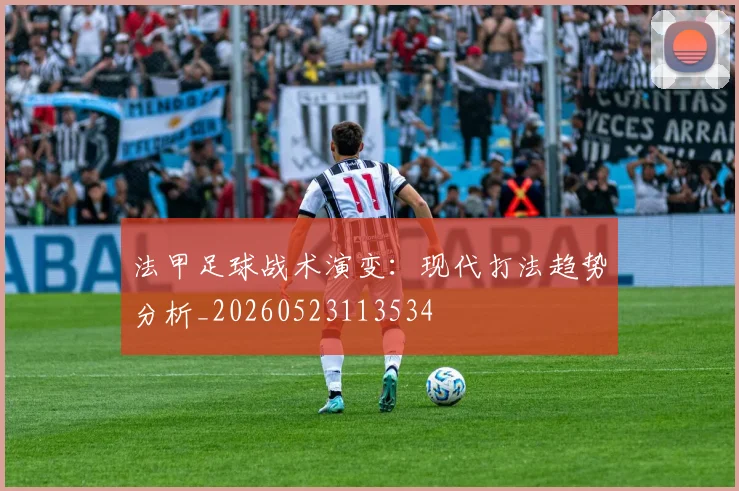 法甲足球战术演变：现代打法趋势分析_20260523113534
