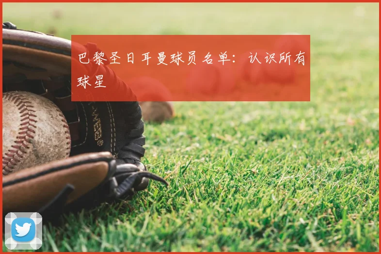 巴黎圣日耳曼球员名单：认识所有球星