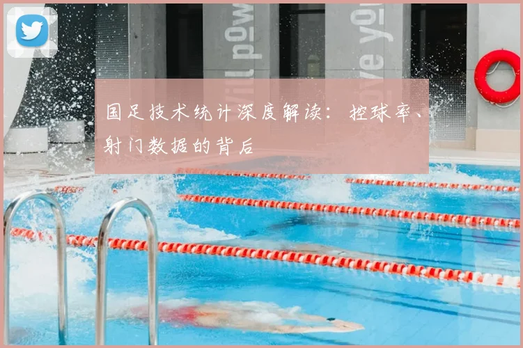 国足技术统计深度解读：控球率、射门数据的背后