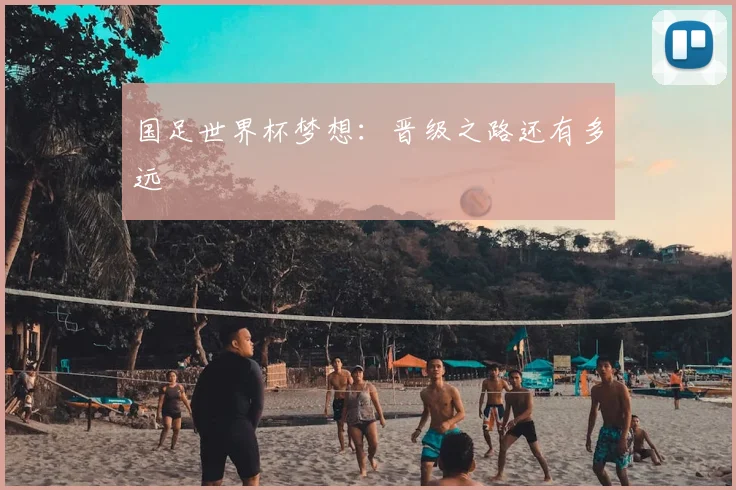 国足世界杯梦想：晋级之路还有多远