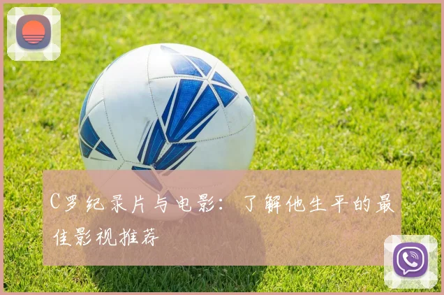 C罗纪录片与电影：了解他生平的最佳影视推荐