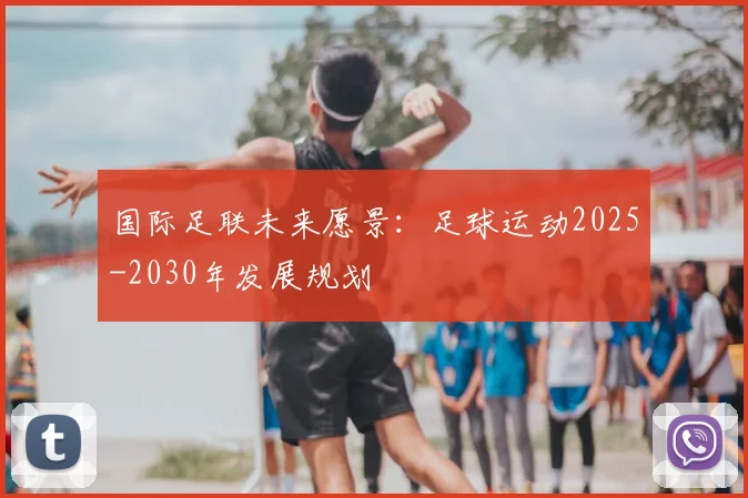 国际足联未来愿景：足球运动2025-2030年发展规划