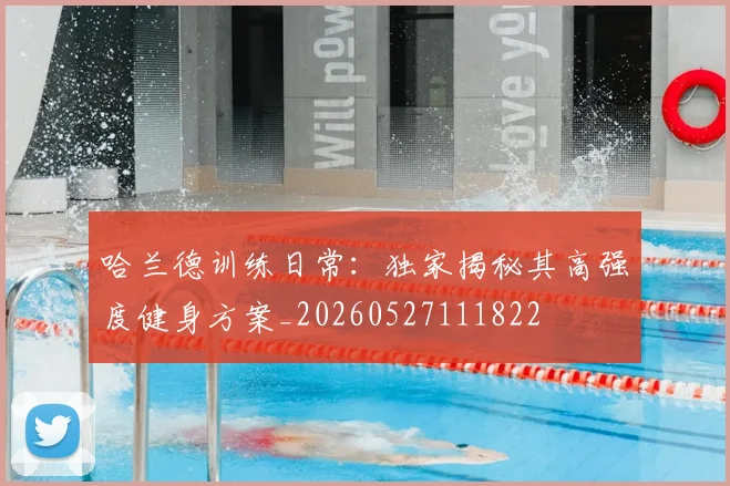 哈兰德训练日常：独家揭秘其高强度健身方案_20260527111822