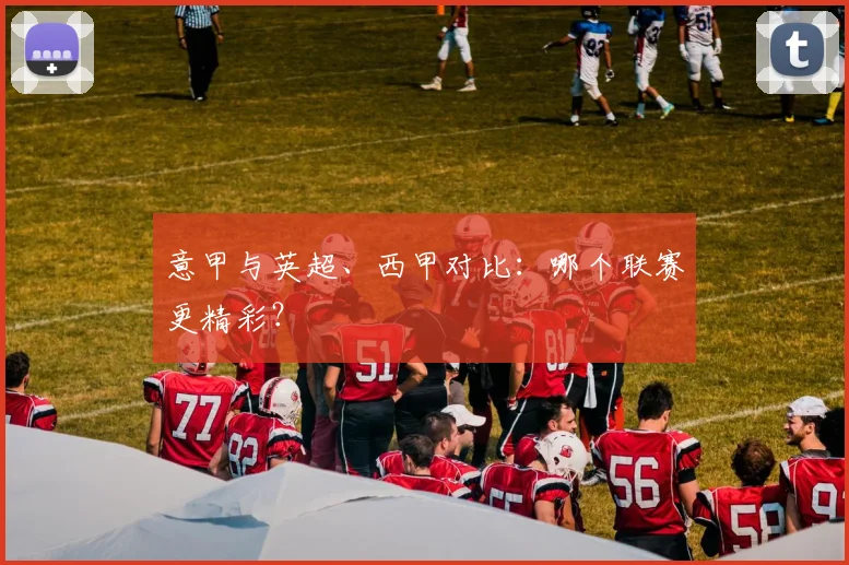 意甲与英超、西甲对比：哪个联赛更精彩？