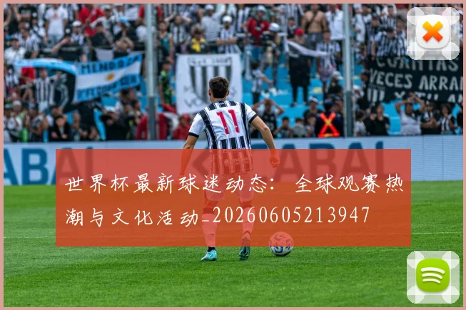 世界杯最新球迷动态：全球观赛热潮与文化活动_20260605213947