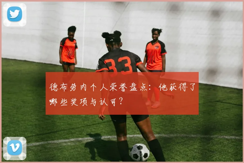 德布劳内个人荣誉盘点：他获得了哪些奖项与认可？
