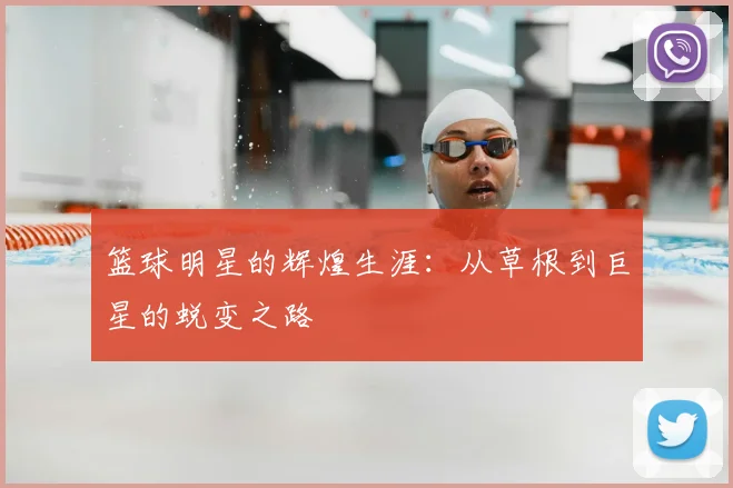 篮球明星的辉煌生涯：从草根到巨星的蜕变之路
