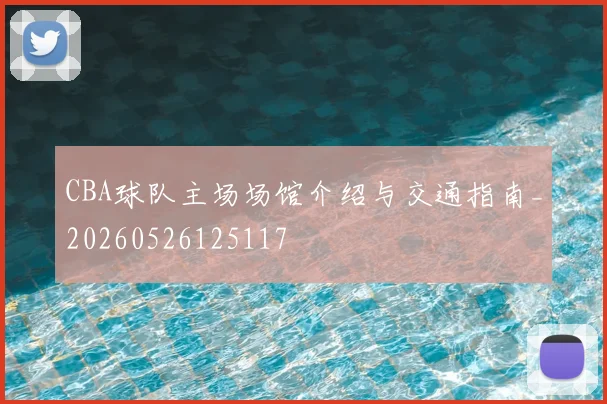 CBA球队主场场馆介绍与交通指南_20260526125117