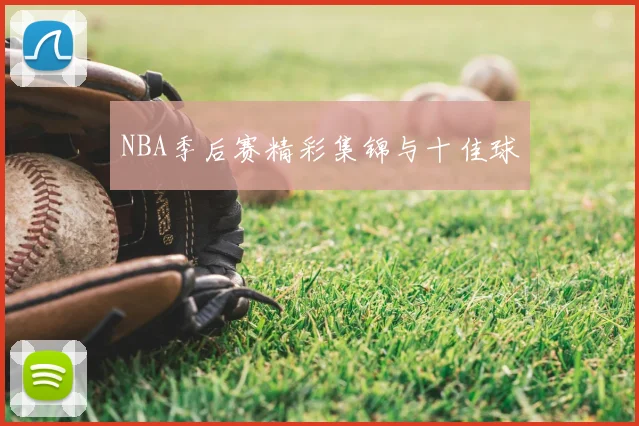 NBA季后赛精彩集锦与十佳球