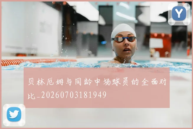 贝林厄姆与同龄中场球员的全面对比_20260703181949