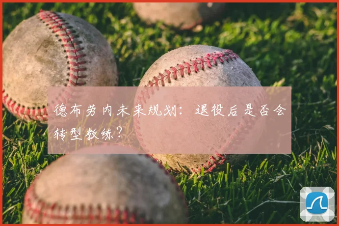 德布劳内未来规划：退役后是否会转型教练？