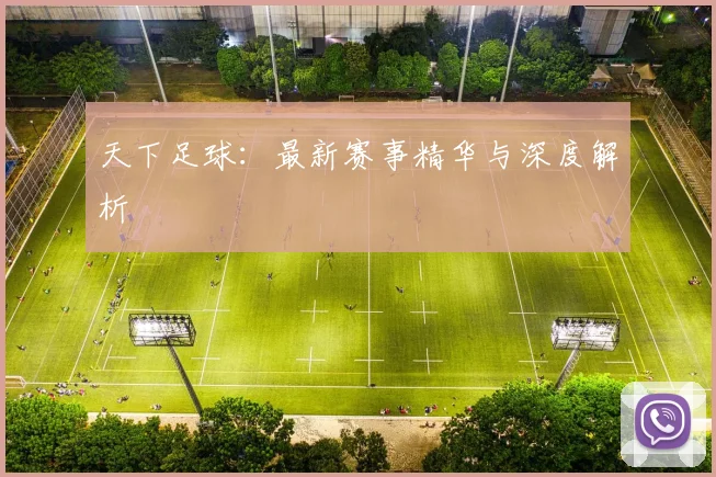 天下足球：最新赛事精华与深度解析
