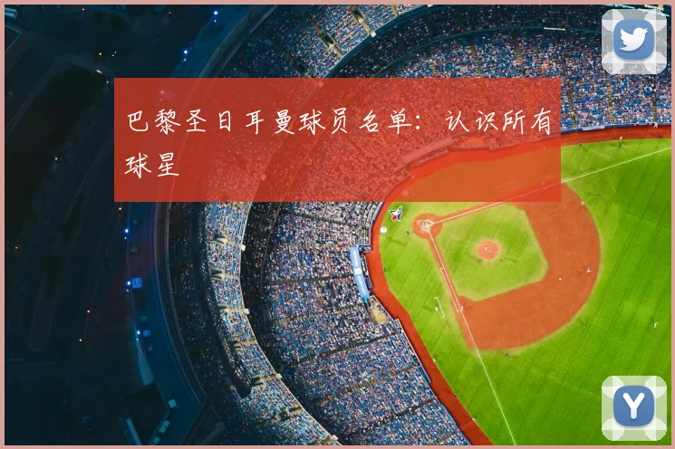 巴黎圣日耳曼球员名单：认识所有球星