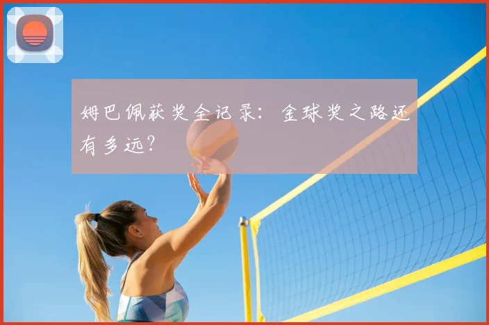 姆巴佩获奖全记录：金球奖之路还有多远？