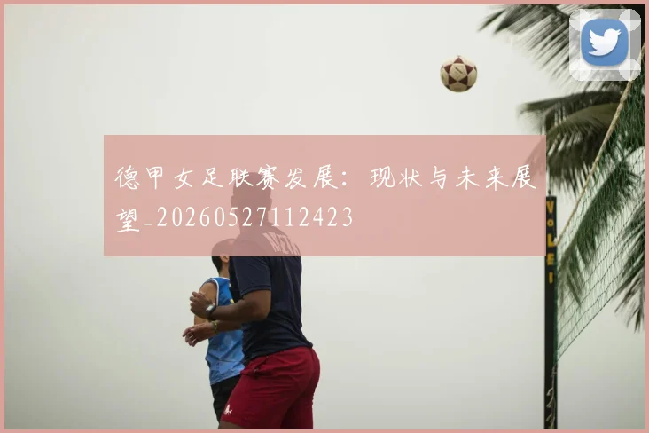 德甲女足联赛发展：现状与未来展望_20260527112423