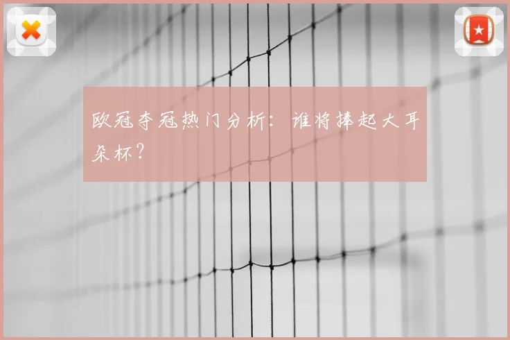 欧冠夺冠热门分析：谁将捧起大耳朵杯？